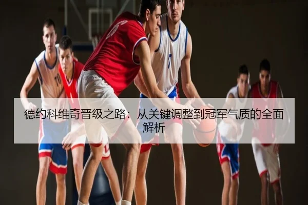 德约科维奇晋级之路：从关键调整到冠军气质的全面解析