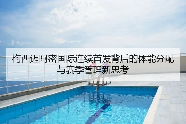 梅西迈阿密国际连续首发背后的体能分配与赛季管理新思考