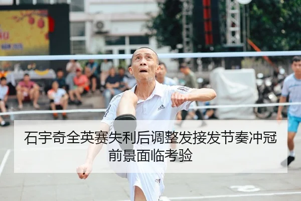 石宇奇全英赛失利后调整发接发节奏冲冠前景面临考验