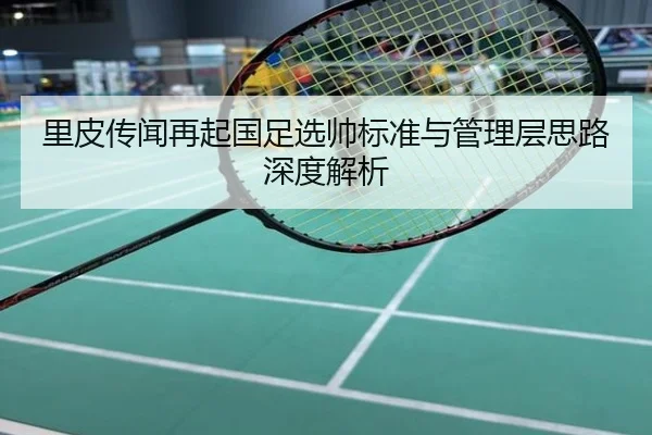 里皮传闻再起国足选帅标准与管理层思路深度解析
