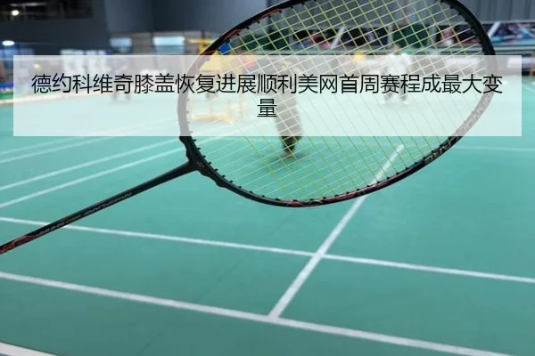 德约科维奇膝盖恢复进展顺利美网首周赛程成最大变量