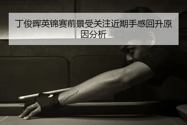 丁俊晖英锦赛前景受关注近期手感回升原因分析