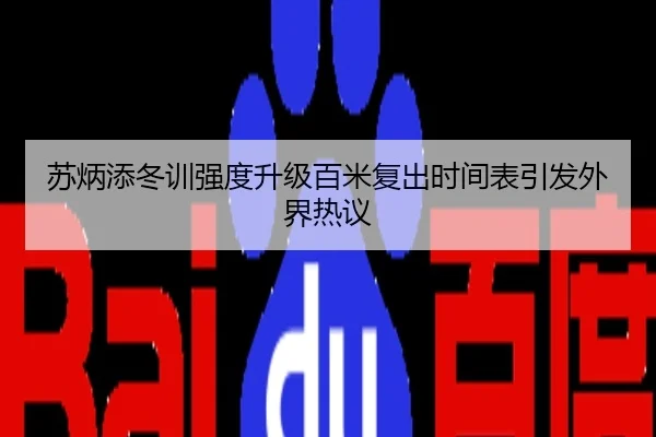 苏炳添冬训强度升级百米复出时间表引发外界热议